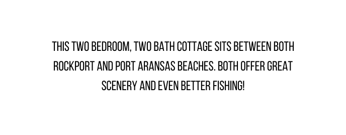 This two bedroom two bath cottage sits between both rockport and port aransas beaches Both offer great scenery and even better fishing